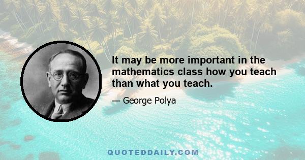 It may be more important in the mathematics class how you teach than what you teach.