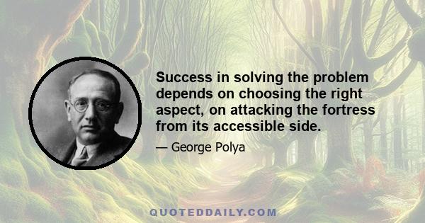 Success in solving the problem depends on choosing the right aspect, on attacking the fortress from its accessible side.