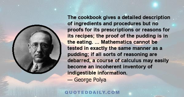 The cookbook gives a detailed description of ingredients and procedures but no proofs for its prescriptions or reasons for its recipes; the proof of the pudding is in the eating. ... Mathematics cannot be tested in