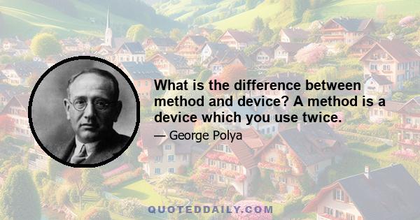 What is the difference between method and device? A method is a device which you use twice.