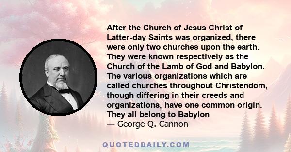 After the Church of Jesus Christ of Latter-day Saints was organized, there were only two churches upon the earth. They were known respectively as the Church of the Lamb of God and Babylon. The various organizations