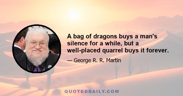 A bag of dragons buys a man's silence for a while, but a well-placed quarrel buys it forever.