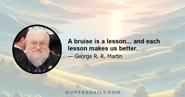 A bruise is a lesson... and each lesson makes us better.