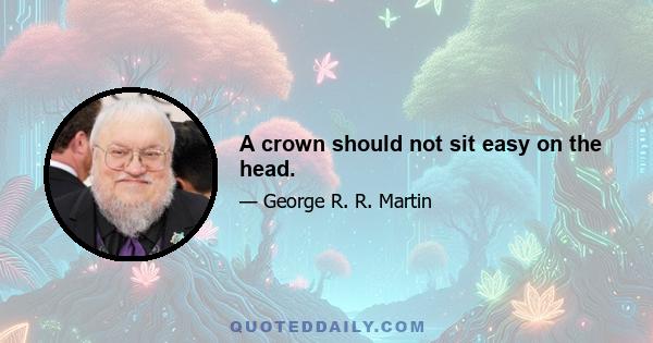 A crown should not sit easy on the head.