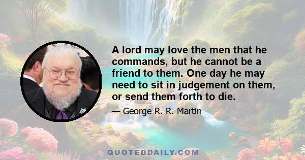 A lord may love the men that he commands, but he cannot be a friend to them. One day he may need to sit in judgement on them, or send them forth to die.