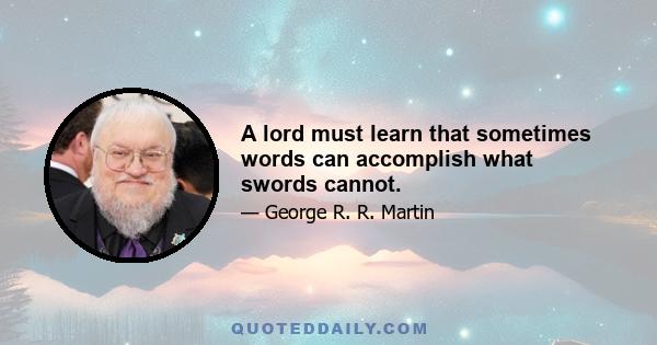 A lord must learn that sometimes words can accomplish what swords cannot.