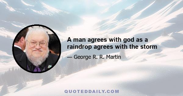 A man agrees with god as a raindrop agrees with the storm