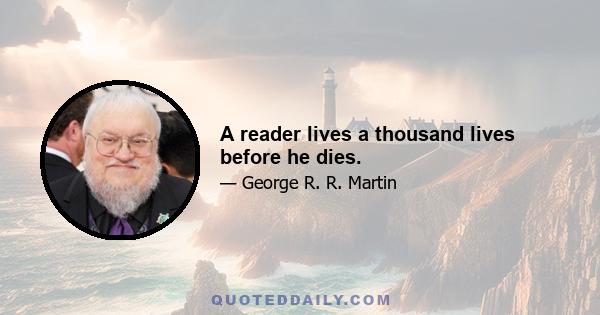 A reader lives a thousand lives before he dies.