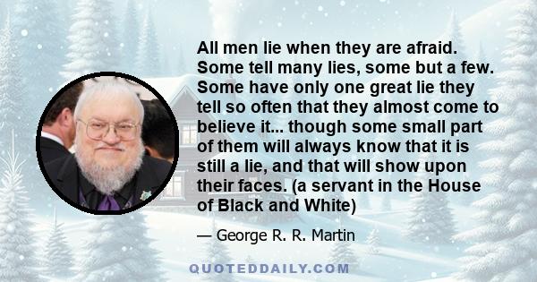 All men lie when they are afraid. Some tell many lies, some but a few. Some have only one great lie they tell so often that they almost come to believe it... though some small part of them will always know that it is