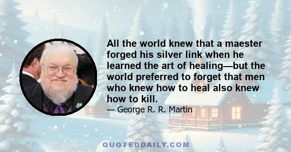 All the world knew that a maester forged his silver link when he learned the art of healing—but the world preferred to forget that men who knew how to heal also knew how to kill.