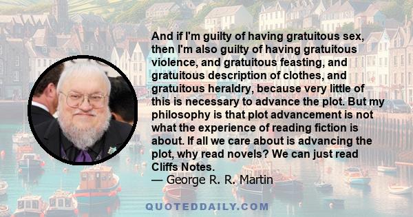 And if I'm guilty of having gratuitous sex, then I'm also guilty of having gratuitous violence, and gratuitous feasting, and gratuitous description of clothes, and gratuitous heraldry, because very little of this is