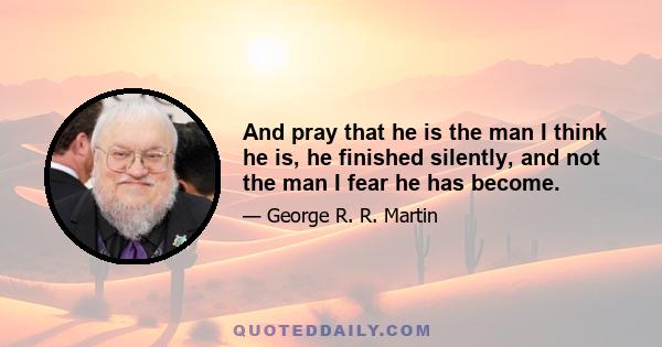 And pray that he is the man I think he is, he finished silently, and not the man I fear he has become.