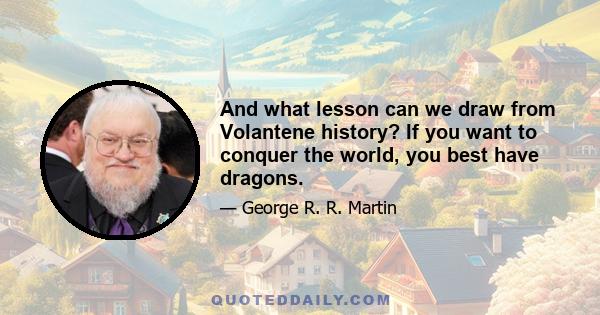 And what lesson can we draw from Volantene history? If you want to conquer the world, you best have dragons.