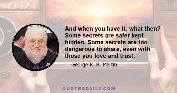 And when you have it, what then? Some secrets are safer kept hidden. Some secrets are too dangerous to share, even with those you love and trust.