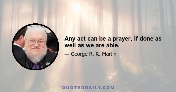 Any act can be a prayer, if done as well as we are able.