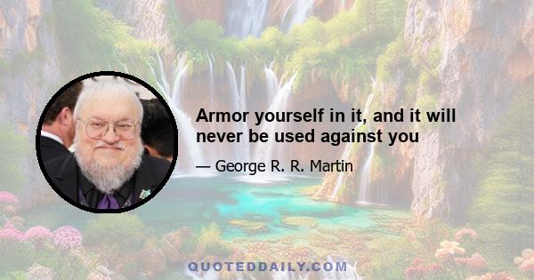 Armor yourself in it, and it will never be used against you