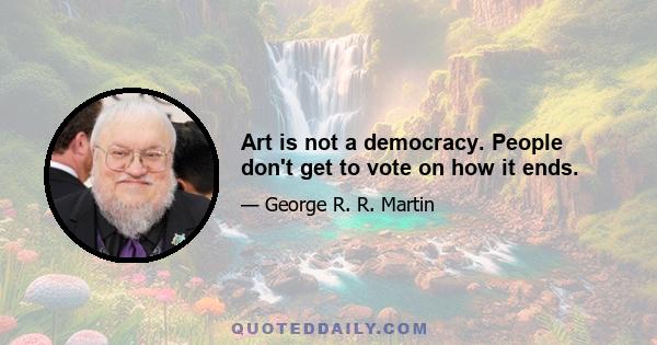 Art is not a democracy. People don't get to vote on how it ends.