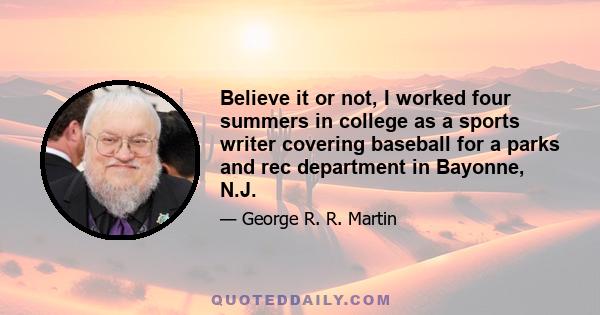 Believe it or not, I worked four summers in college as a sports writer covering baseball for a parks and rec department in Bayonne, N.J.