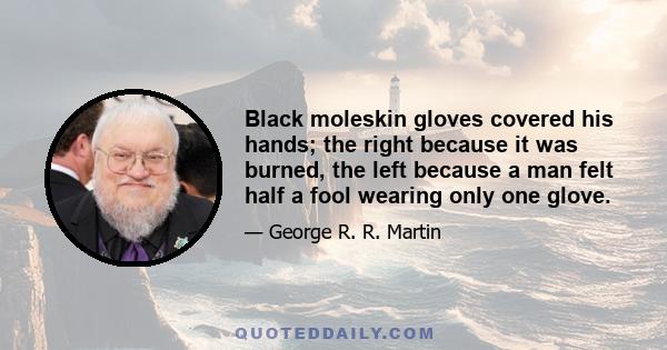 Black moleskin gloves covered his hands; the right because it was burned, the left because a man felt half a fool wearing only one glove.