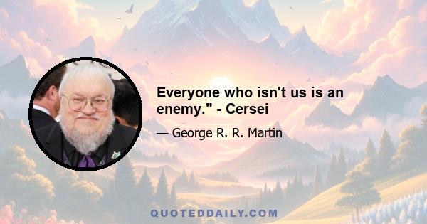 Everyone who isn't us is an enemy. - Cersei