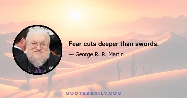 Fear cuts deeper than swords.