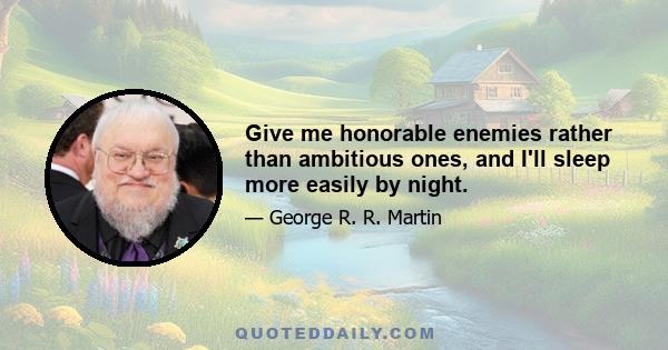 Give me honorable enemies rather than ambitious ones, and I'll sleep more easily by night.