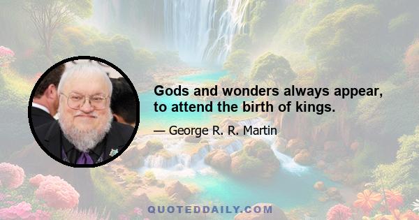 Gods and wonders always appear, to attend the birth of kings.