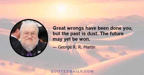 Great wrongs have been done you, but the past is dust. The future may yet be won.