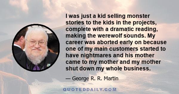 I was just a kid selling monster stories to the kids in the projects, complete with a dramatic reading, making the werewolf sounds. My career was aborted early on because one of my main customers started to have