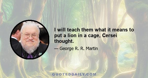 I will teach them what it means to put a lion in a cage, Cersei thought.