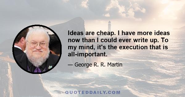 Ideas are cheap. I have more ideas now than I could ever write up. To my mind, it's the execution that is all-important.