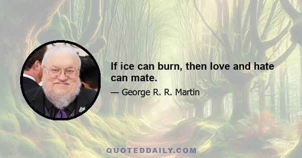 If ice can burn, then love and hate can mate.