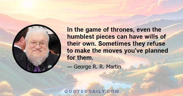 In the game of thrones, even the humblest pieces can have wills of their own. Sometimes they refuse to make the moves you've planned for them.