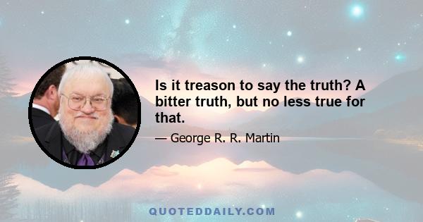 Is it treason to say the truth? A bitter truth, but no less true for that.