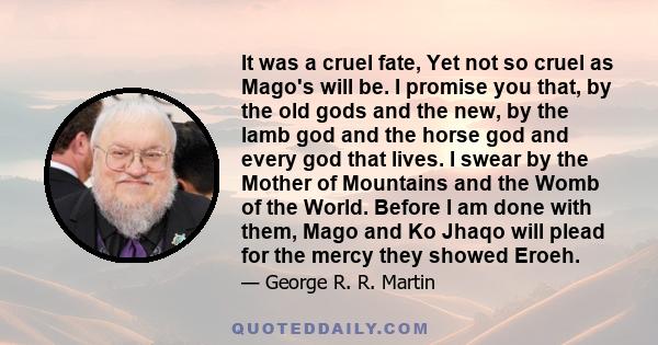 It was a cruel fate, Yet not so cruel as Mago's will be. I promise you that, by the old gods and the new, by the lamb god and the horse god and every god that lives. I swear by the Mother of Mountains and the Womb of