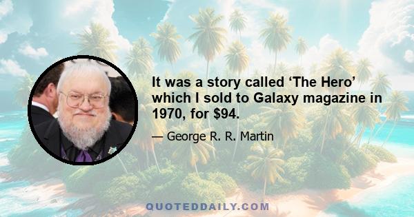 It was a story called ‘The Hero’ which I sold to Galaxy magazine in 1970, for $94.