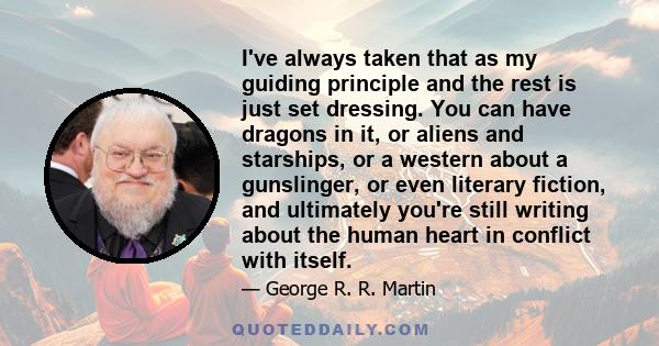 I've always taken that as my guiding principle and the rest is just set dressing. You can have dragons in it, or aliens and starships, or a western about a gunslinger, or even literary fiction, and ultimately you're