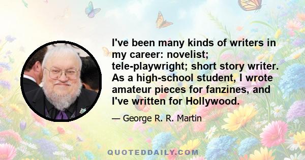 I've been many kinds of writers in my career: novelist; tele-playwright; short story writer. As a high-school student, I wrote amateur pieces for fanzines, and I've written for Hollywood.