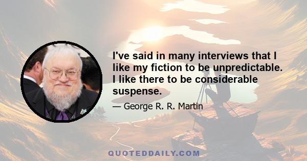 I've said in many interviews that I like my fiction to be unpredictable. I like there to be considerable suspense.