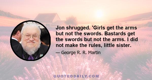 Jon shrugged. 'Girls get the arms but not the swords. Bastards get the swords but not the arms. I did not make the rules, little sister.