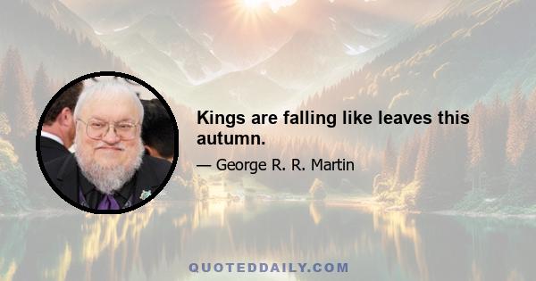 Kings are falling like leaves this autumn.