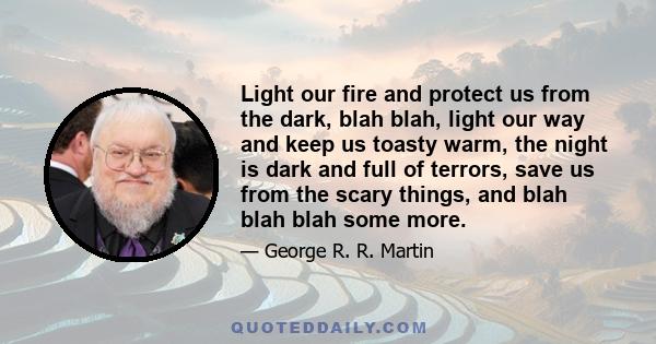 Light our fire and protect us from the dark, blah blah, light our way and keep us toasty warm, the night is dark and full of terrors, save us from the scary things, and blah blah blah some more.