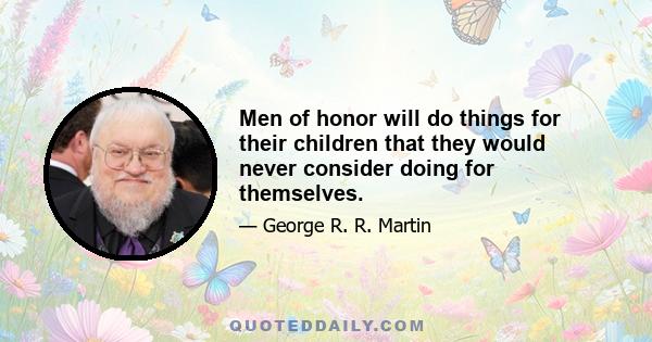 Men of honor will do things for their children that they would never consider doing for themselves.