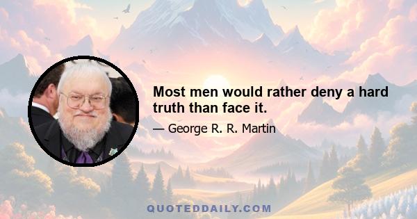 Most men would rather deny a hard truth than face it.