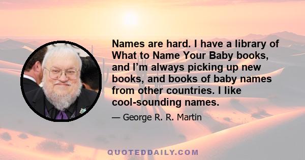 Names are hard. I have a library of What to Name Your Baby books, and I’m always picking up new books, and books of baby names from other countries. I like cool-sounding names.