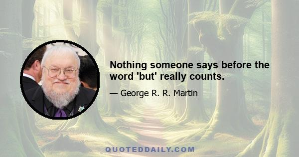 Nothing someone says before the word 'but' really counts.