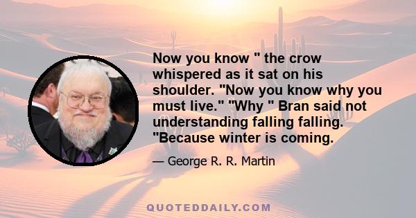 Now you know  the crow whispered as it sat on his shoulder. Now you know why you must live. Why  Bran said not understanding falling falling. Because winter is coming.