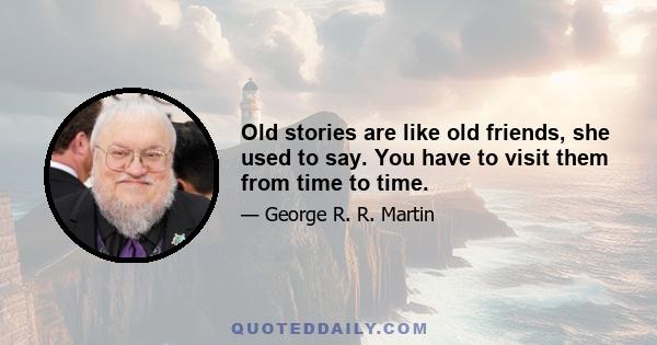 Old stories are like old friends, she used to say. You have to visit them from time to time.