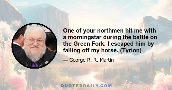 One of your northmen hit me with a morningstar during the battle on the Green Fork. I escaped him by falling off my horse. (Tyrion)