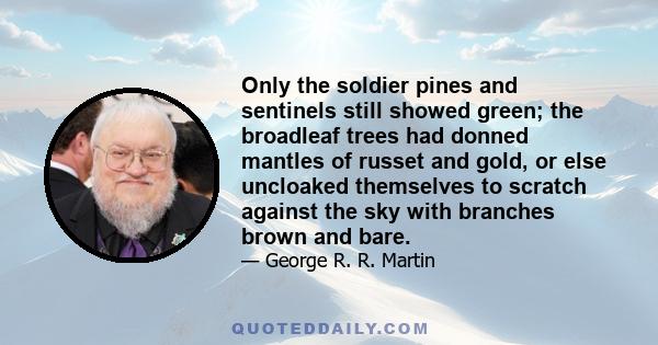 Only the soldier pines and sentinels still showed green; the broadleaf trees had donned mantles of russet and gold, or else uncloaked themselves to scratch against the sky with branches brown and bare.